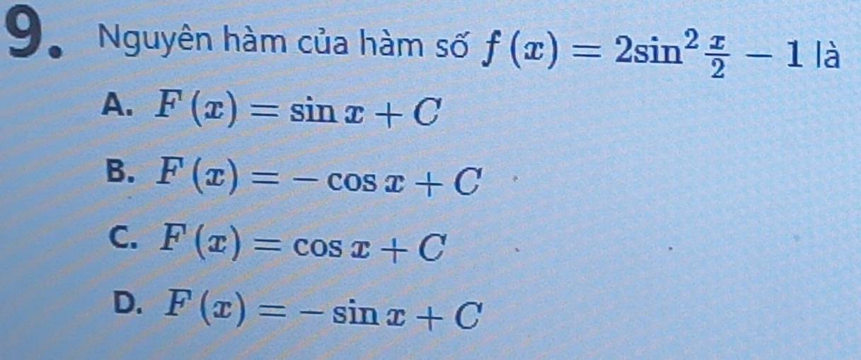 Nguyên hàm của hàm số f(x)=2sin^2 x/2 -1 là
A. F(x)=sin x+C
B. F(x)=-cos x+C
C. F(x)=cos x+C
D. F(x)=-sin x+C