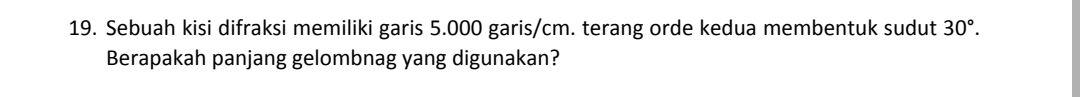 Sebuah kisi difraksi memiliki garis 5.000 garis/cm. terang orde kedua membentuk sudut 30°. 
Berapakah panjang gelombnag yang digunakan?