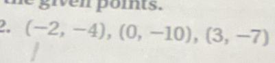 le given points. 
2. (-2,-4), (0,-10), (3,-7)