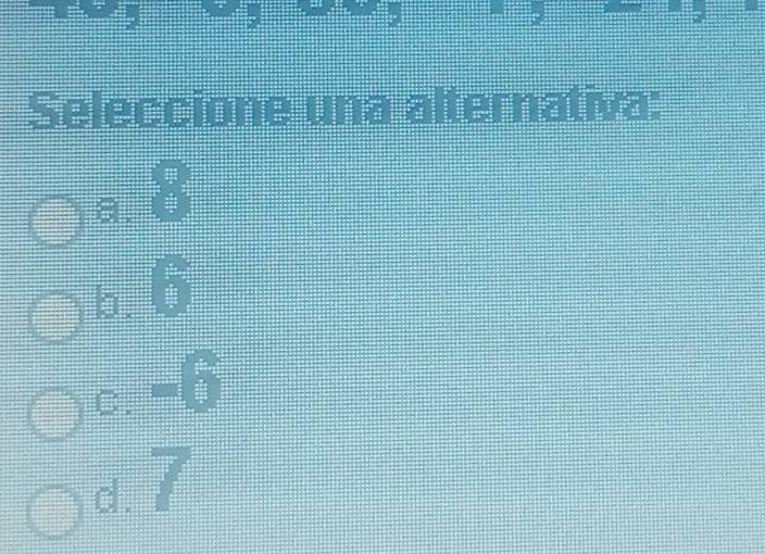 Seleccione una alternativa:
。 8
6 6
c. -6
d 7