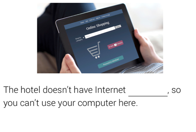 The hotel doesn't have Internet , So 
you can't use your computer here.