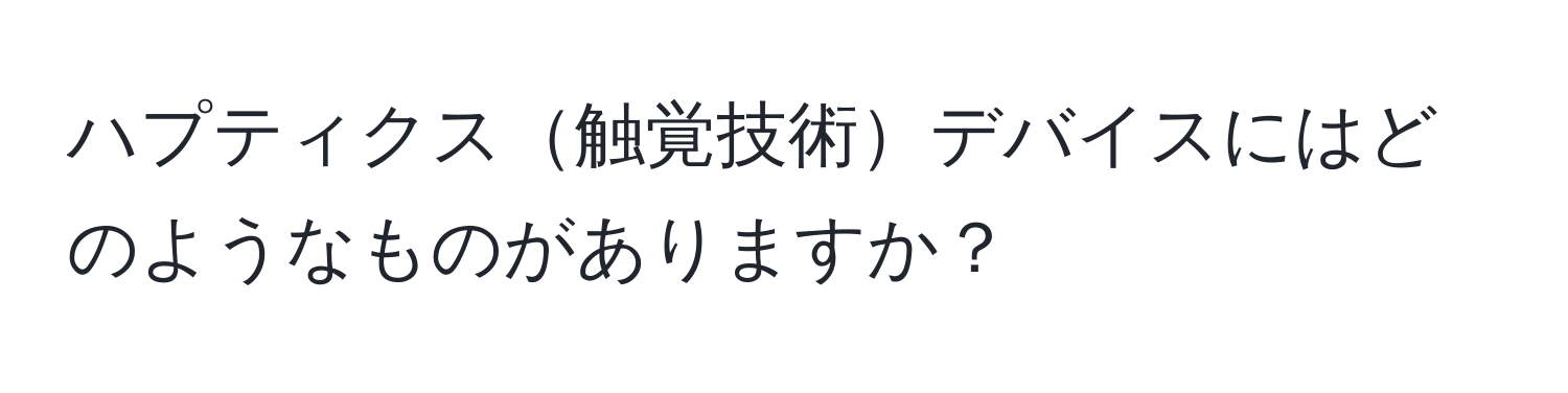 ハプティクス触覚技術デバイスにはどのようなものがありますか？