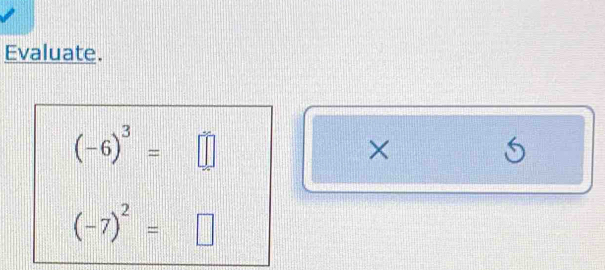 Evaluate.
(-6)^3=□
×
(-7)^2=□