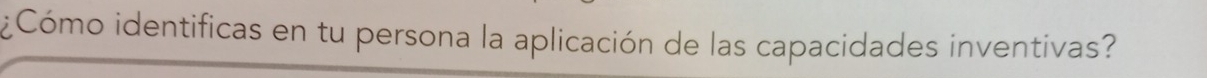 ¿Cómo identificas en tu persona la aplicación de las capacidades inventivas?