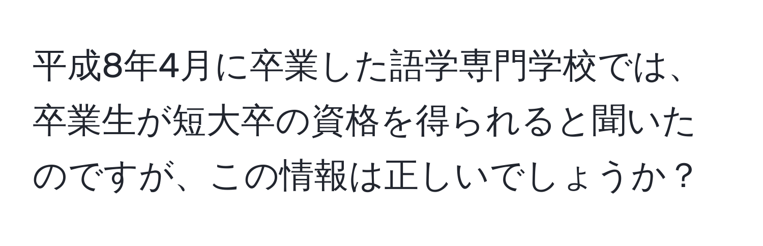 平成8年4月に卒業した語学専門学校では、卒業生が短大卒の資格を得られると聞いたのですが、この情報は正しいでしょうか？