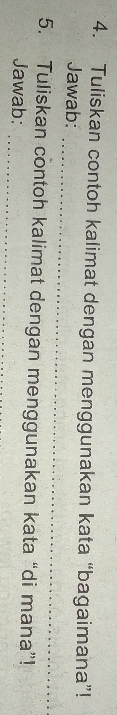 Tuliskan contoh kalimat dengan menggunakan kata “bagaimana”! 
_ 
Jawab: 
5. Tuliskan contoh kalimat dengan menggunakan kata “di mana”! 
_ 
Jawab: