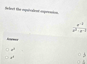 Select the equivalent expression.
 (x^(-2))/x^3· x^(-2) 
Answer
x^3
x^4
 1/x^2 
 1/-2 