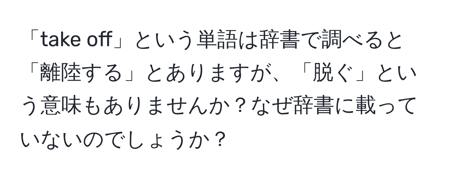 「take off」という単語は辞書で調べると「離陸する」とありますが、「脱ぐ」という意味もありませんか？なぜ辞書に載っていないのでしょうか？