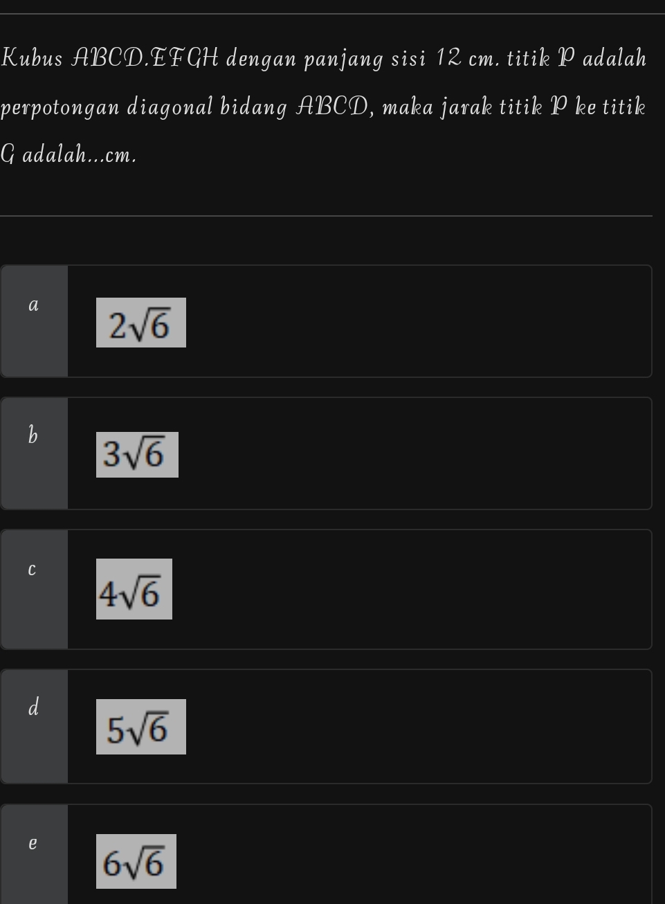 Kubus ABCD. EFGH dengan panjang sisi 12 cm. titik P adalah
perpotongan diagonal bidang ABCD, maka jarak titik P ke titik
G adalah... cm.
a 2sqrt(6)
b 3sqrt(6)
C 4sqrt(6)
5sqrt(6)
e 6sqrt(6)