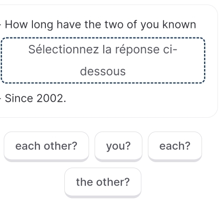 How long have the two of you known 
Sélectionnez la réponse ci- 
dessous 
Since 2002. 
each other? you? each? 
the other?