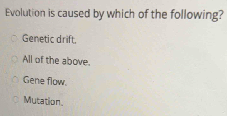 Evolution is caused by which of the following?
Genetic drift.
All of the above.
Gene flow.
Mutation.