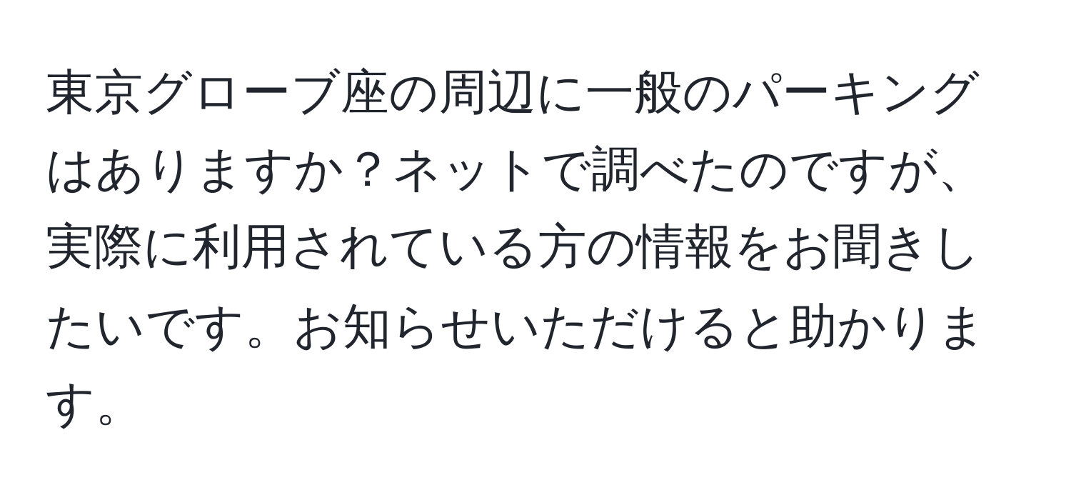 東京グローブ座の周辺に一般のパーキングはありますか？ネットで調べたのですが、実際に利用されている方の情報をお聞きしたいです。お知らせいただけると助かります。