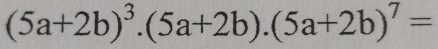 (5a+2b)^3.(5a+2b).(5a+2b)^7=