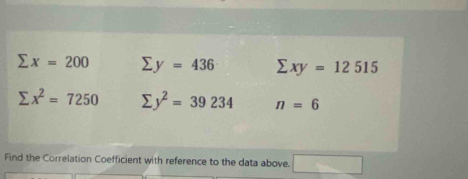 sumlimits x=200 sumlimits y=436
sumlimits xy=12515
sumlimits x^2=7250 sumlimits y^2=39234 n=6
Find the Correlation Coefficient with reference to the data above. □