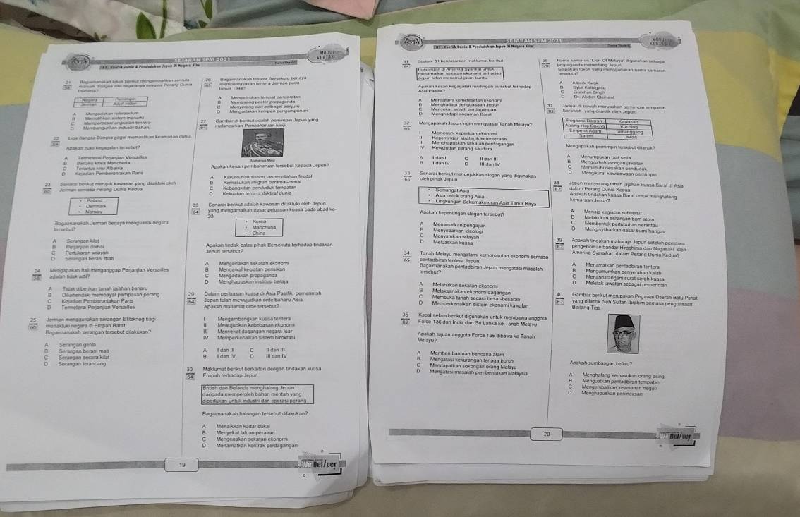 Kontik Sunia & Pendadohan Jepan Di Nayoca Kon
he w Da Soolan 31 herdasorkan makdumat buriul hara salaan ''Lion Öf Malaa'' digunakan schaga
Constun lkun Ving orgunatan naia xamara
Aepalaggán Fedagalan rusdingán terschut terhadap
Mengapakah Jeoun ingin meriguasai Tansh Mełayu? 
pemmpn tenurbut ditansk
Ternerera Penançan Venalles
Teraran Jür Aérakan Para
Senarai benkut menunjukkan slogan yang digunakan
Senars benkut merupli kawasan yang ditakduku ckeh dalam Perang Duria Rajgjahan kuasa Bara in Ai
Asia untick orang Asia Apakah tindškan kuasa Barat untuk menghalang
Demnark Senaraı benkut adalah kawasan ditakluki oleh Jepun
*  Linşkungan Seksmakmuran Asia Timur Raya Memaja kegistan subiversif
yang mengamalian dasar peluasan kuasa pada abad ke Apakah kepenlingan slogan tersebut
Bagaimanakah Jerman berjaya mengussai negari
Manchura Merryebarkan ideologi Menamaïkan pengajan Mengisysharkan dasar bumi hargus
Menyatukan welayah Mekaskan kuasa
7
Serangan killat Apakah śndak balzs pihak Bersekutu terhadap tindakan Tanah Melayu mengalami kemorosotan ekenomi semasa Amerika Syarakat dalam Perang Dunia Kedua'
Jepun tarsebut?
pentadbiran tentera Jepun A Menamaikan pentadbiran tentera
c Serangan berani mab Bagairanakah pentadbiran Jepun mengatasi masalah B Mengumumkan penyerahan kalan
Mengapakah Itail menganggap Perjanjian Versailes tersebut ?
Menandatangāni surat serah kuasa
Meletak jawatán sebagal pomenntah
D Menchapuskan instbusi betaji Melahırkan sekatan ekonomi 40   Gambar berikut merupakan Pegawai Dseran Baty Pahat
Melaksanakan ekonom dagangan
Tidak dibenkan tanah jajāhan baharu  Dalam perfuasan kuasa di Asia Pasifk, pemenntah Membuka tanah secara besar-besaran yang dilantk oleh Sultan Ibrahim semasa penguasaan
a
82
Keadian Pemberantakan París Dikahendaki membayar pampasan perang Jepun telah mewsudkan orde baharu Asia Memperkanałkan sistem ekonomi kawałan Bintang Tiga
Termeterai Perjanjian Versailles Apakah matlamat orde tersebut?
Kapal selam berkut digunakan untuk membawa anggola
Jerman menggunakan serangan Blitzkrieg bagi IMengembängkán kuasa tentera Force 136 dan India dan Sri Lanka ke Tanah Melayu
menakjuka ngara d Eropah Barst. II Mewujudkan kębebasan ekonomi
Bagaimanakah serangan tersebut dilakukan? III Menyekat dagangan negara luar Memperkenalkan sistem birokrasi Makayu? Apakah suan anggota Force 136 dibawa ke Tansh
A Membén bantuan bencana alam
B Serangan beram mat Serıngan genla I dan III B  Menagan au srnange torang Rul Apakah sumbangan beflau?
D Serangan terancang C Serangan secara killat
Maklumat benküt berkaitan dengan tindakan kuusı () Mengatasi masalan pembentukan Malaysia
Eropah terhadap Jepun
Mengembalikan keamanán negen
Bntish dan Belanda menghalang Jepur Menonapuskan penindasan
danpada memperolsh bahan mentah yang .
Bagaimanakah halsngan tersebut difakukan?
Menyekat laluan perairan 20 Bcl/ce
Menamatkan kontrak perdagangan
19
Del/ver