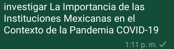 investigar La Importancia de las 
Instituciones Mexicanas en el 
Contexto de la Pandemia COVID-19 
1:11 p. m.