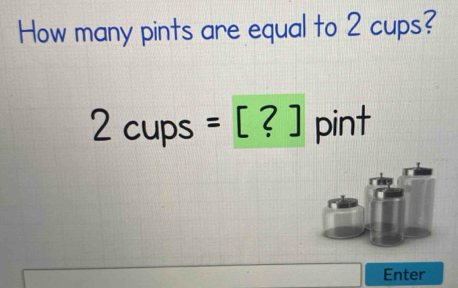 How many pints are equal to 2 cups?
2cups =[?] pint
Enter