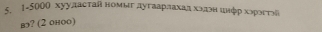 ← 1-5000 хууластай номыг дугаарлахад хэдон инφр хэрэеτэй 
в? (2 оноо)