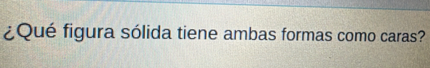 ¿Qué figura sólida tiene ambas formas como caras?