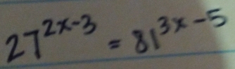 27^(2x-3)=81^(3x-5)