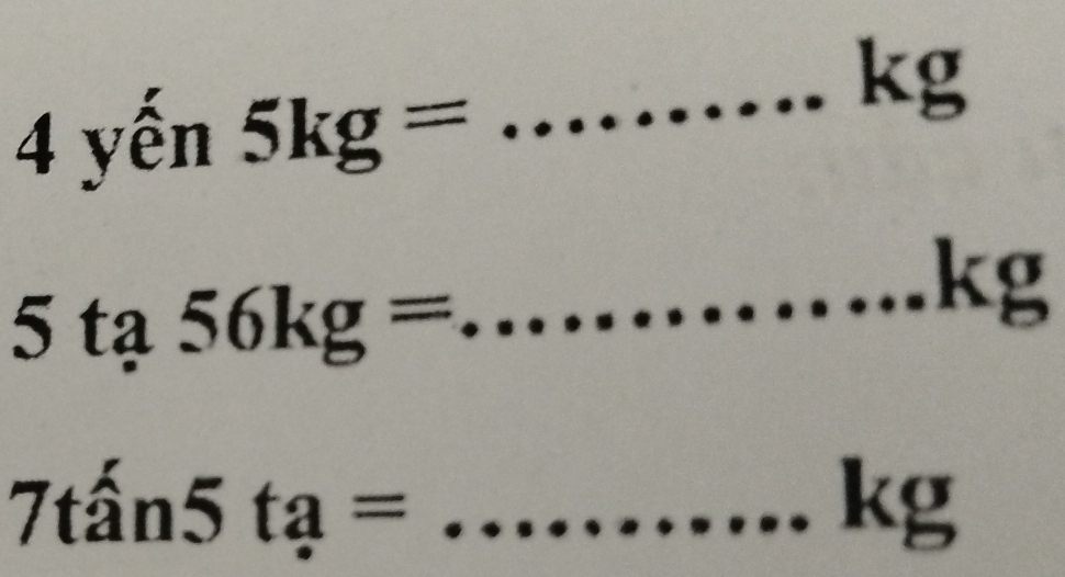 yến 5kg= _ 
k 3 a
5ta 56kg= _
kg
_ 7that an5ta=
(g