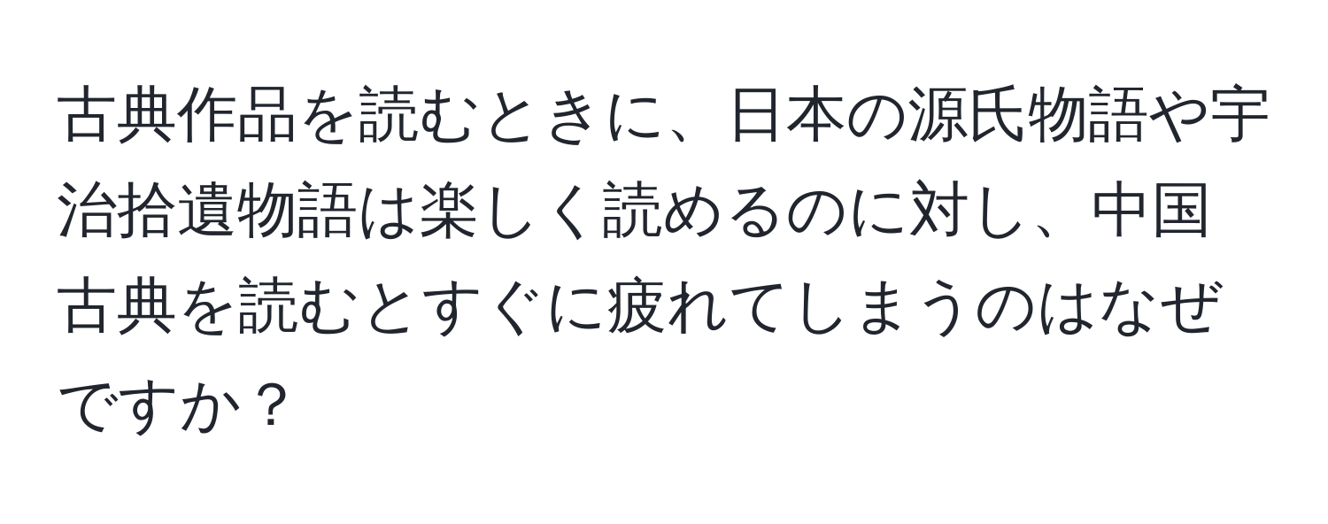 古典作品を読むときに、日本の源氏物語や宇治拾遺物語は楽しく読めるのに対し、中国古典を読むとすぐに疲れてしまうのはなぜですか？