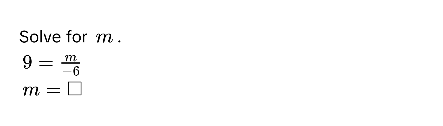 Solve for $m$.
$9 =  m/-6 $
$m = □$