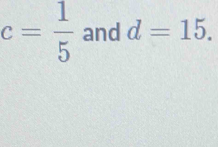 c= 1/5  and d=15.