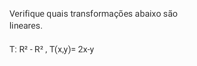 Verifique quais transformações abaixo são 
lineares.
T:R^2-R^2, T(x,y)=2x-y