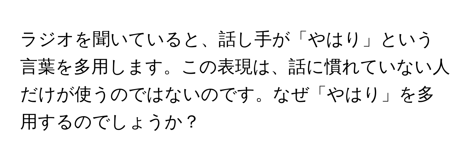 ラジオを聞いていると、話し手が「やはり」という言葉を多用します。この表現は、話に慣れていない人だけが使うのではないのです。なぜ「やはり」を多用するのでしょうか？