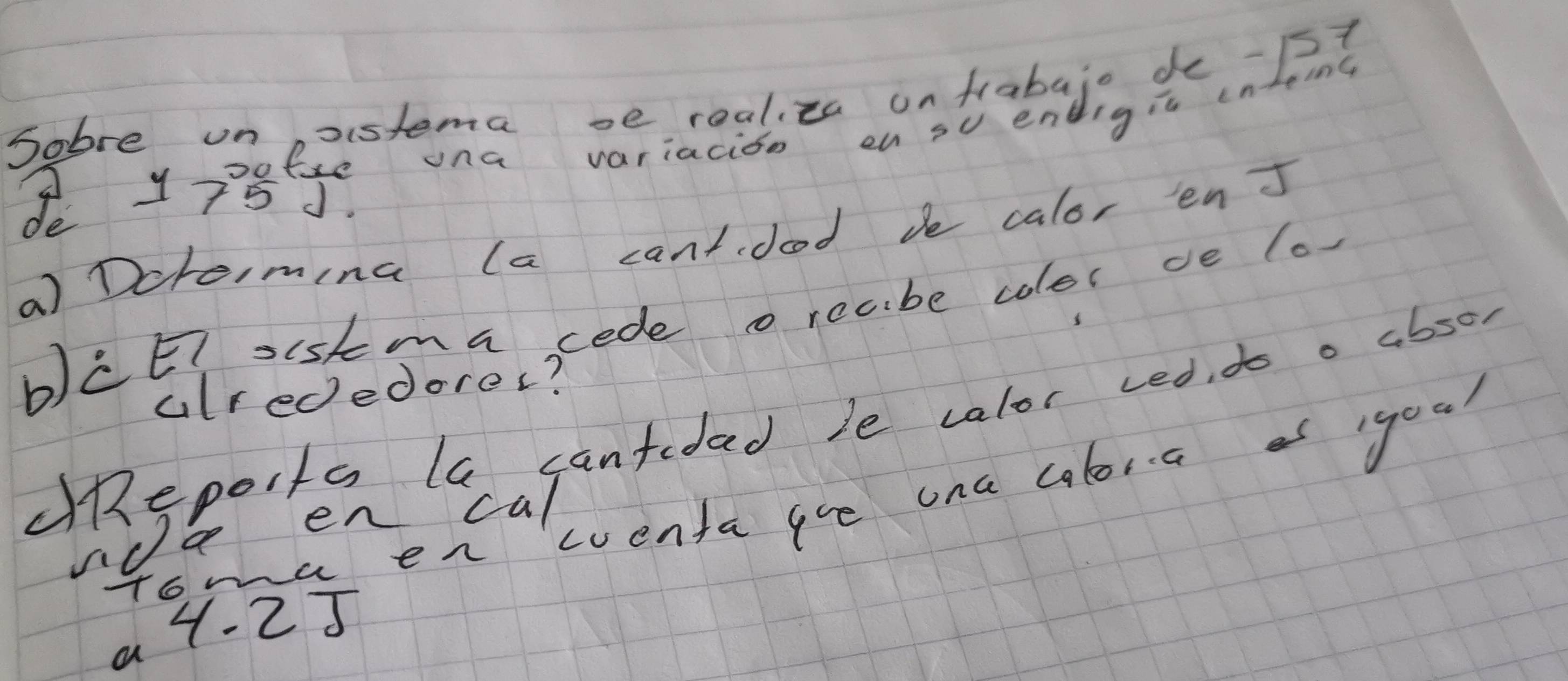 einC 
Sobre onostema oe realiza onfrabajo de -1s1
fre ona variacion en su endigia in 
y78. 
a) Dcreimina (a cantdood be calor enJ 
bcE siskmacede o recbe coles ce lo 
ulrededorer? 
dRepoits la cantidad le calor ved do o absor 
tmerecaluenta goe one alora of ygoal 
a 1- 2J