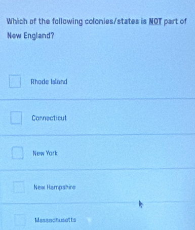 Which of the following colonies/states is NOT part of
New England?
Rhode Island
Connecticut
New York
New Hampshire
Massachusetts