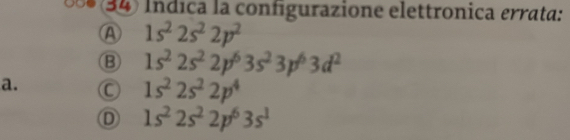 (34) Índica la configurazione elettronica errata:
④ 1s^22s^22p^2
B 1s^22s^22p^63s^23p^63d^2
a. C 1s^22s^22p^4
D 1s^22s^22p^63s^1