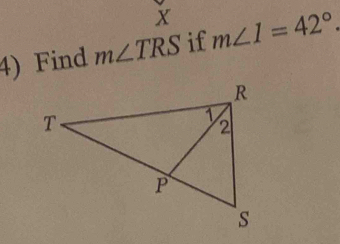 X
4) Find m∠ TRS if m∠ 1=42°.