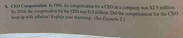 CEO Compensation In 1980, the compensation for a CEO at a company was $2.5 million. 
By 2010, the compensation for the CEO was $15 million. Did the compensation for the CEO 
keep up with inflation? Explain your reasoning. (See Example 2.)