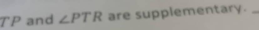 TP and ∠ PTR are supplementary._