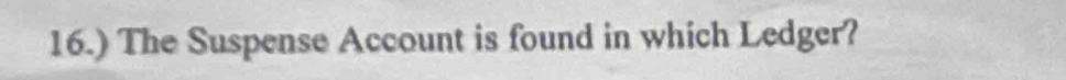 16.) The Suspense Account is found in which Ledger?