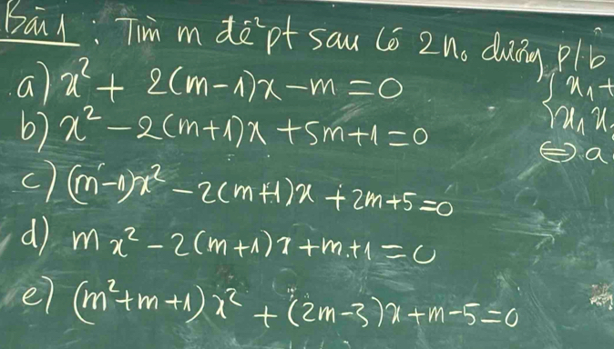 Bal: Tim mde pt sau co 2n_0 diig p/b
a x^2+2(m-1)x-m=0
6) x^2-2(m+1)x+5m+1=0
beginarrayl x_1+ x_1x_2endarray.
c) (m-1)x^2-2(m+1)x+2m+5=0
d) mx^2-2(m+1)x+m+1=0
e7 (m^2+m+1)x^2+(2m-3)x+m-5=0