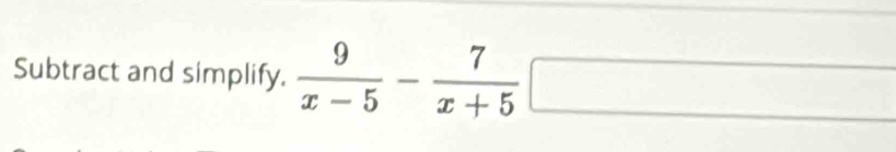 Subtract and simplify.  9/x-5 - 7/x+5 □