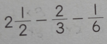 2 1/2 - 2/3 - 1/6 