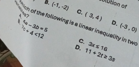 Ulution of
B. (-1,-2) C. (3,4)
hich of the following is a linear inequality in tw 4a-3b=5
D. (-3,0)
^7c+4<12</tex>
C. 3x≤ 16
D. 11+2t≥ 3s