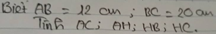 Biet AB=12cm; BC=20cm
TinG AC; AH; HB; HC.