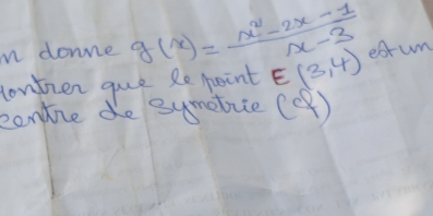 donne g(x)= (x^2-2x-1)/x-3  estun 
contzen gue Re point E(3,4)
eondie de symebrie (2 43)