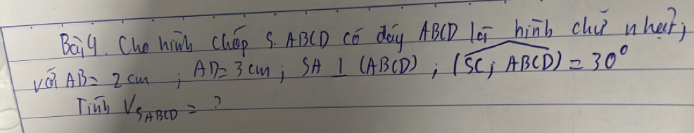 Bai9. Che hin chEp S. ABCD CE day ABCD lei hinb clu nher) 
ván AB=2cm; AD=3cm; SA_ 1(ABCD);(overline SCABCD)=30° 
Tinh V_S_ABCD= ?