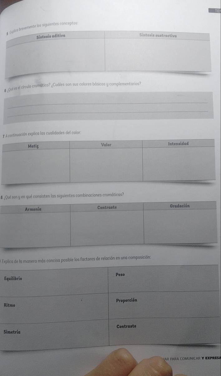 te los siguientes conceptos:
6 ¿Qué es el círculo cromático? ¿Cuáles son sus colores básicos y complementarios?
_
_
7 continuación explica las cualidades del color:
8. ¿Qué son y en qué consisten las siguientes combinaciones cromáticas?
Explica de la manera más concisa posible los factores de relación en una composición:
Peso
Equilibrio
Ritmo Proporción
Contraste
Simetría
Par para comunícar y Expresa