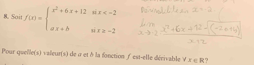 Soit f(x)=beginarrayl x^2+6x+12six
Pour quelle(s) valeur(s) de a et b la fonction ∫est-elle dérivable ∀ x∈ R ?