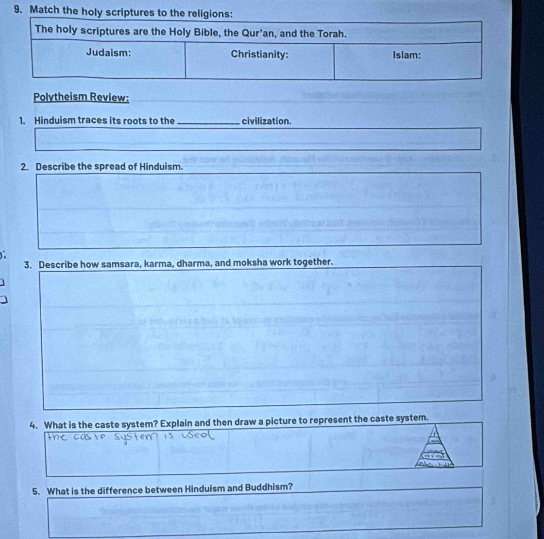 Match the h 
Polytheism Review: 
1. Hinduism traces its roots to the _civilization. 
2. Describe the spread of Hinduism. 
3. Describe how samsara, karma, dharma, and moksha work together. 
4. What is the caste system? Explain and then draw a picture to represent the caste system. 
5. What is the difference between Hinduism and Buddhism?