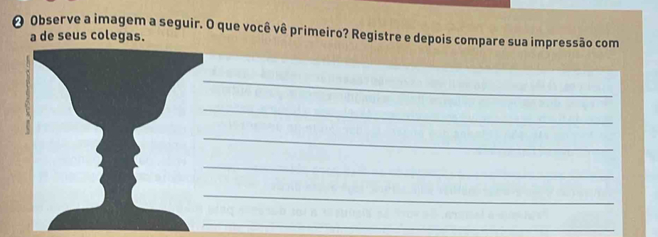 Observe a imagem a seguir. O que você vê primeiro? Registre e depois compare sua impressão com 
a de seus colegas. 
_ 
_ 
_ 
_ 
_ 
_