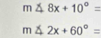 m △ 8x+10°=
m∠ 2x+60°=