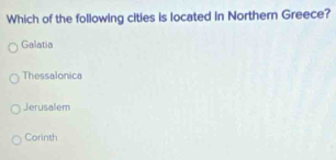 Which of the following cities is located in Norther Greece?
Galatia
Thessalonica
Jerusalem
Corinth